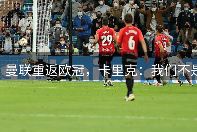 曼联重返欧冠，卡里克：我们不是来凑热闹的